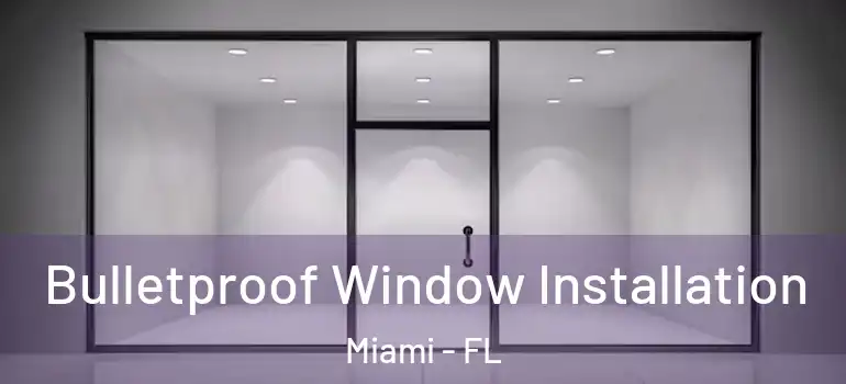 Bulletproof Window Installation Miami - FL