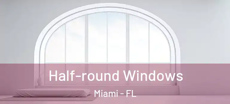  Half-round Windows Miami - FL
